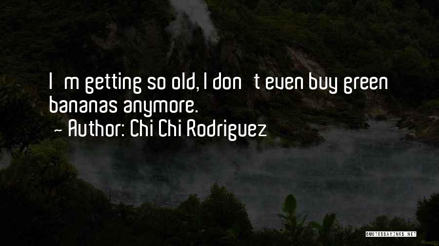 Chi Chi Rodriguez Quotes: I'm Getting So Old, I Don't Even Buy Green Bananas Anymore.