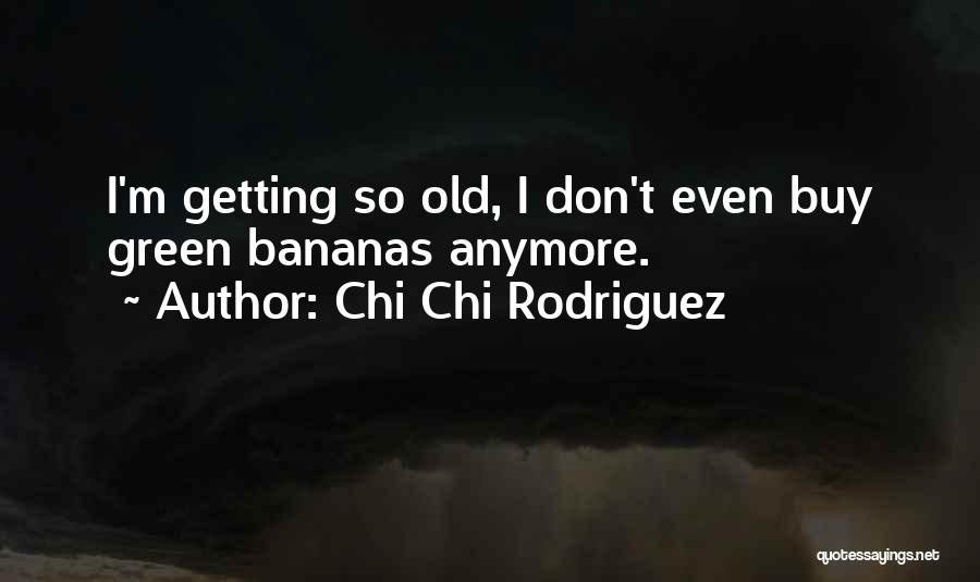 Chi Chi Rodriguez Quotes: I'm Getting So Old, I Don't Even Buy Green Bananas Anymore.