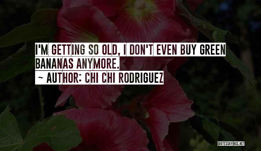 Chi Chi Rodriguez Quotes: I'm Getting So Old, I Don't Even Buy Green Bananas Anymore.