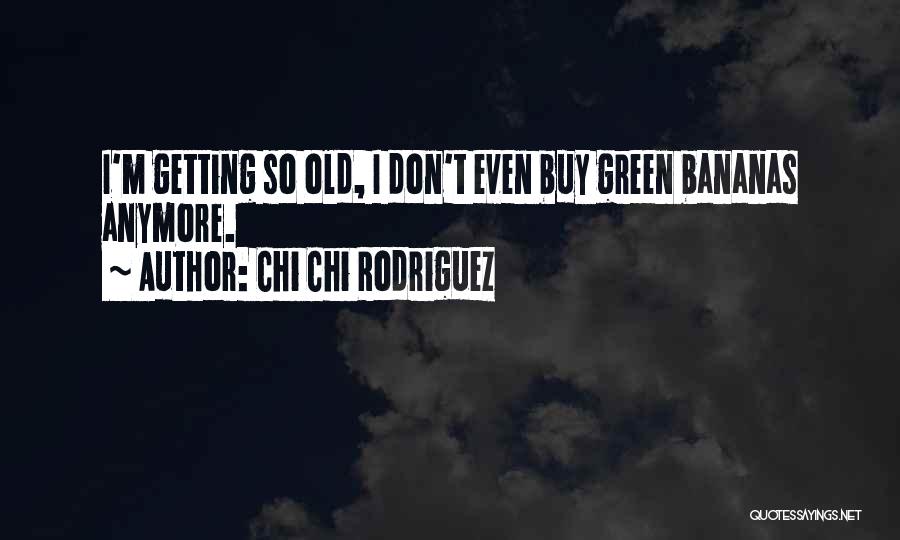 Chi Chi Rodriguez Quotes: I'm Getting So Old, I Don't Even Buy Green Bananas Anymore.