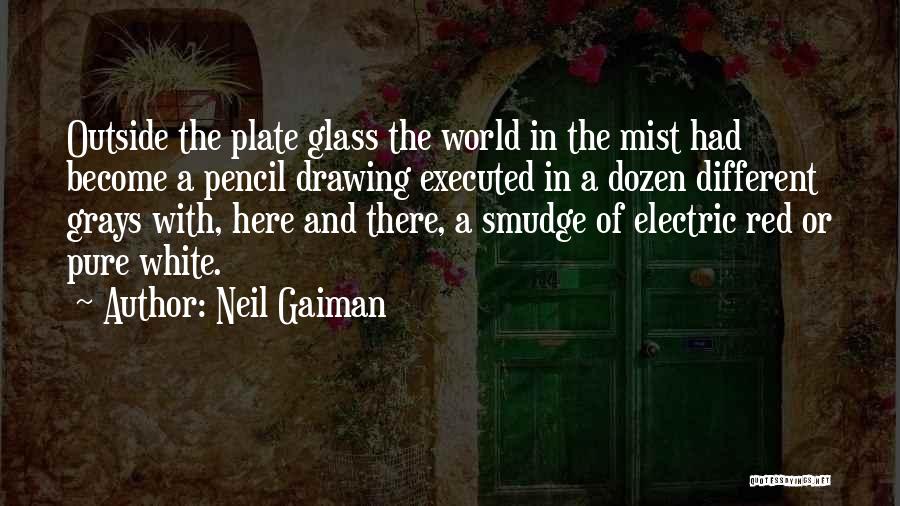 Neil Gaiman Quotes: Outside The Plate Glass The World In The Mist Had Become A Pencil Drawing Executed In A Dozen Different Grays