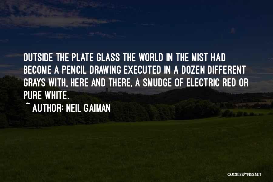 Neil Gaiman Quotes: Outside The Plate Glass The World In The Mist Had Become A Pencil Drawing Executed In A Dozen Different Grays