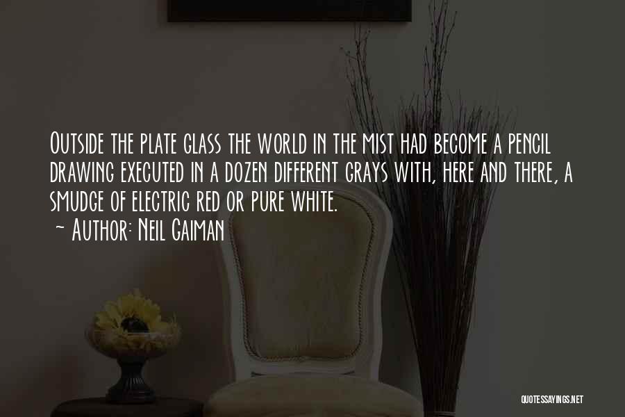 Neil Gaiman Quotes: Outside The Plate Glass The World In The Mist Had Become A Pencil Drawing Executed In A Dozen Different Grays