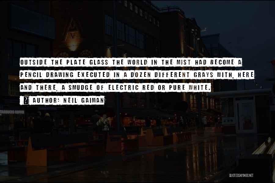 Neil Gaiman Quotes: Outside The Plate Glass The World In The Mist Had Become A Pencil Drawing Executed In A Dozen Different Grays