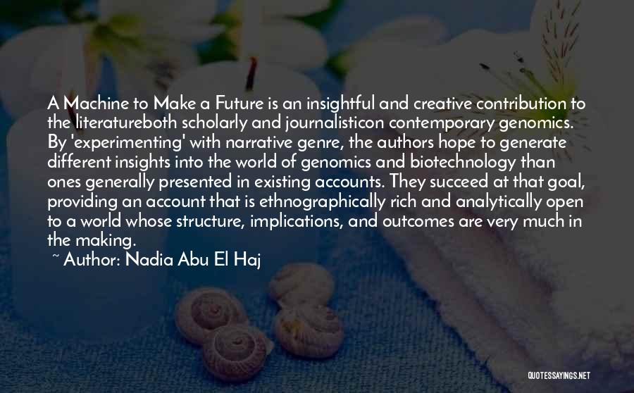 Nadia Abu El Haj Quotes: A Machine To Make A Future Is An Insightful And Creative Contribution To The Literatureboth Scholarly And Journalisticon Contemporary Genomics.