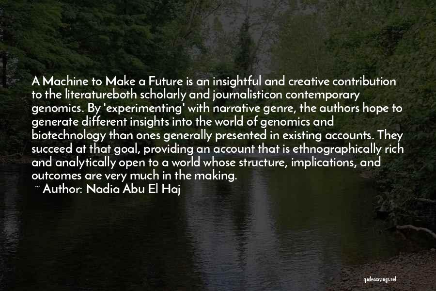 Nadia Abu El Haj Quotes: A Machine To Make A Future Is An Insightful And Creative Contribution To The Literatureboth Scholarly And Journalisticon Contemporary Genomics.