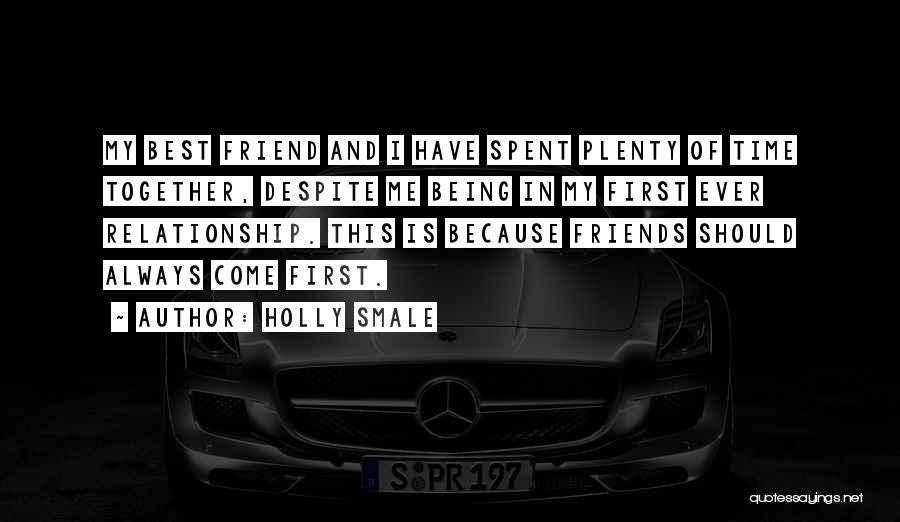 Holly Smale Quotes: My Best Friend And I Have Spent Plenty Of Time Together, Despite Me Being In My First Ever Relationship. This