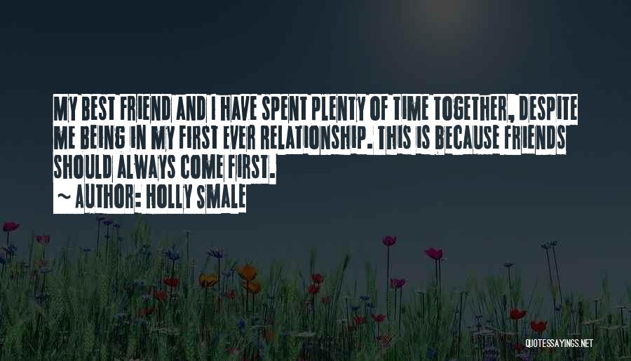 Holly Smale Quotes: My Best Friend And I Have Spent Plenty Of Time Together, Despite Me Being In My First Ever Relationship. This