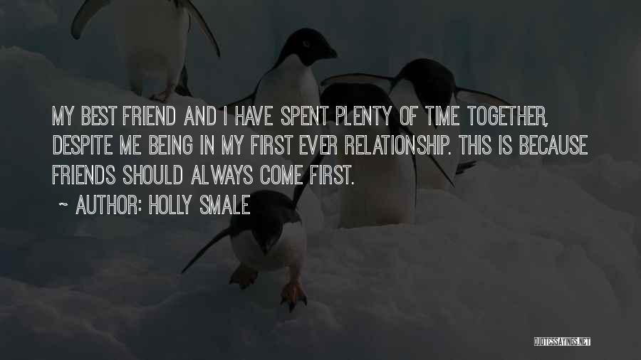 Holly Smale Quotes: My Best Friend And I Have Spent Plenty Of Time Together, Despite Me Being In My First Ever Relationship. This