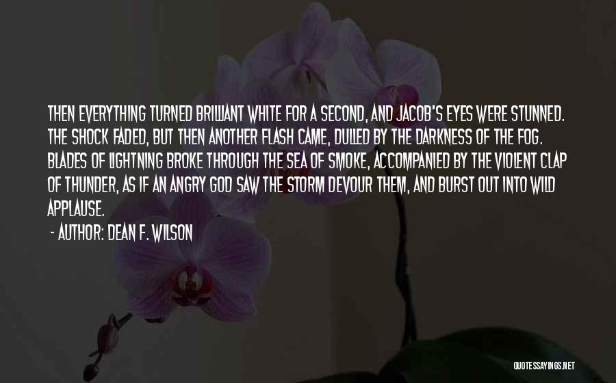 Dean F. Wilson Quotes: Then Everything Turned Brilliant White For A Second, And Jacob's Eyes Were Stunned. The Shock Faded, But Then Another Flash