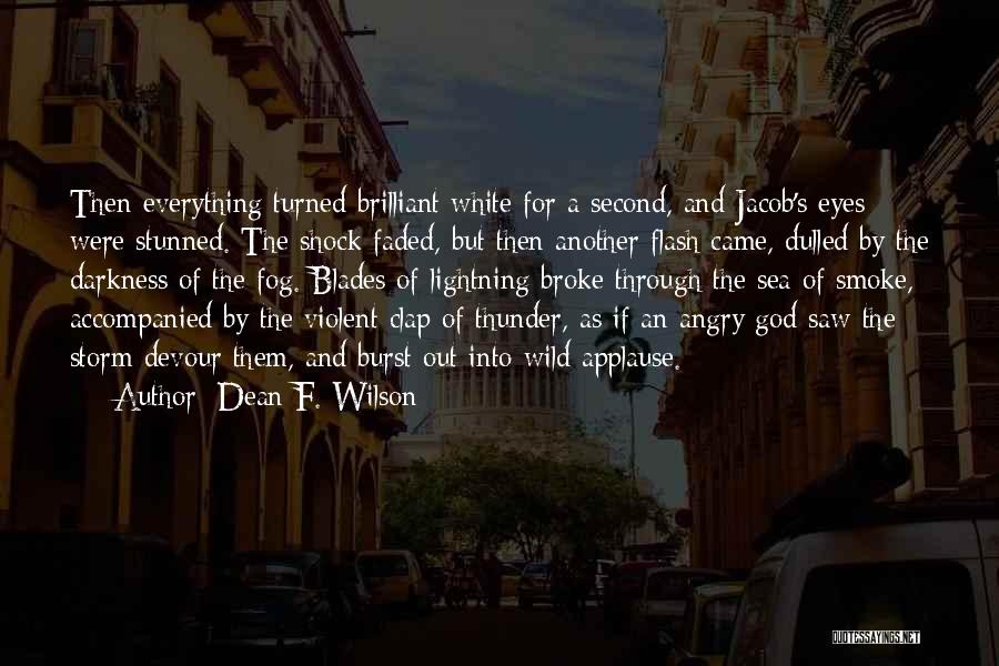 Dean F. Wilson Quotes: Then Everything Turned Brilliant White For A Second, And Jacob's Eyes Were Stunned. The Shock Faded, But Then Another Flash