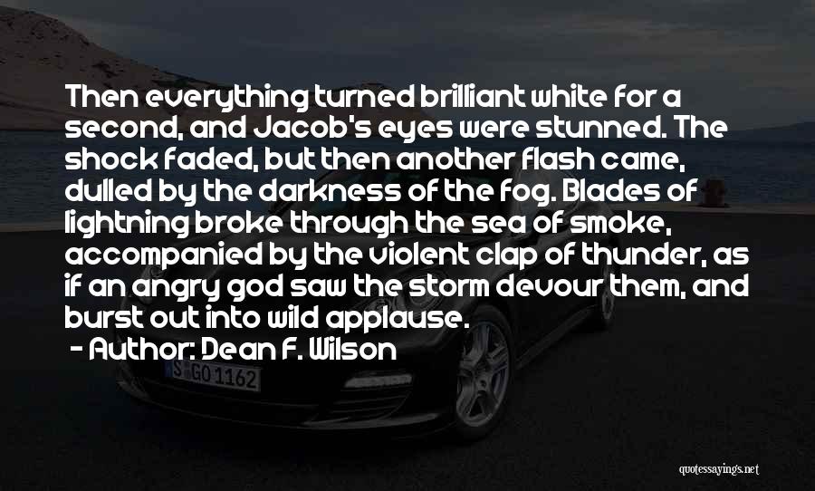 Dean F. Wilson Quotes: Then Everything Turned Brilliant White For A Second, And Jacob's Eyes Were Stunned. The Shock Faded, But Then Another Flash