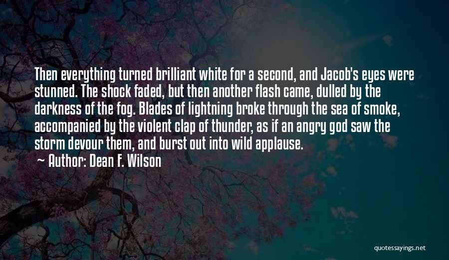 Dean F. Wilson Quotes: Then Everything Turned Brilliant White For A Second, And Jacob's Eyes Were Stunned. The Shock Faded, But Then Another Flash