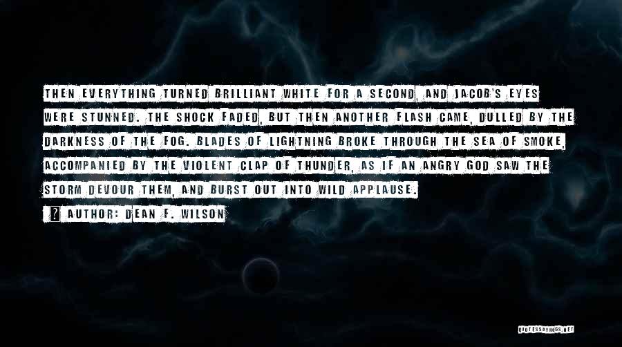 Dean F. Wilson Quotes: Then Everything Turned Brilliant White For A Second, And Jacob's Eyes Were Stunned. The Shock Faded, But Then Another Flash