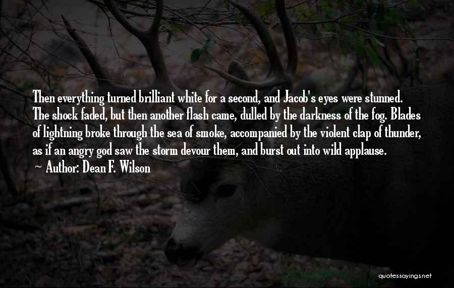 Dean F. Wilson Quotes: Then Everything Turned Brilliant White For A Second, And Jacob's Eyes Were Stunned. The Shock Faded, But Then Another Flash