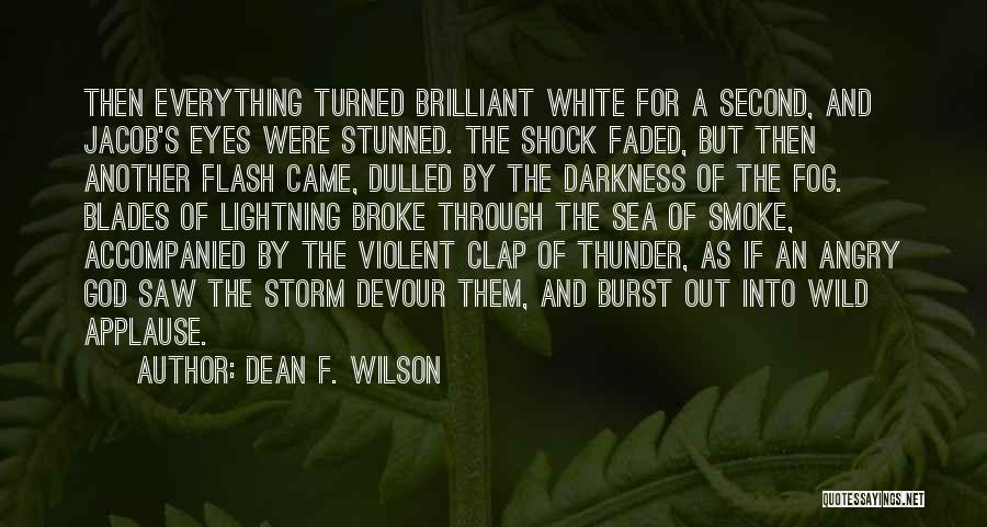 Dean F. Wilson Quotes: Then Everything Turned Brilliant White For A Second, And Jacob's Eyes Were Stunned. The Shock Faded, But Then Another Flash