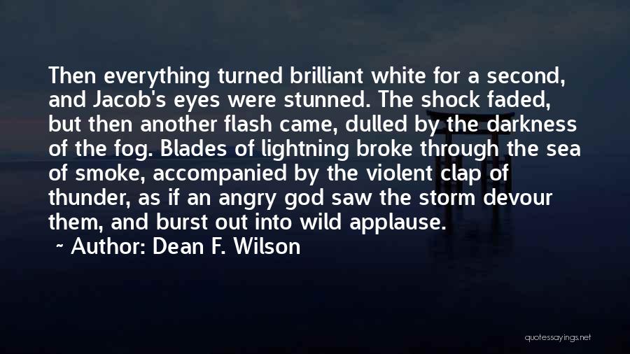 Dean F. Wilson Quotes: Then Everything Turned Brilliant White For A Second, And Jacob's Eyes Were Stunned. The Shock Faded, But Then Another Flash