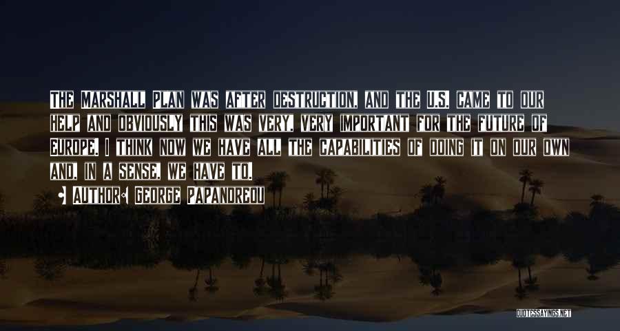 George Papandreou Quotes: The Marshall Plan Was After Destruction, And The U.s. Came To Our Help And Obviously This Was Very, Very Important