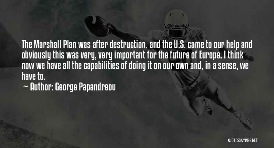 George Papandreou Quotes: The Marshall Plan Was After Destruction, And The U.s. Came To Our Help And Obviously This Was Very, Very Important