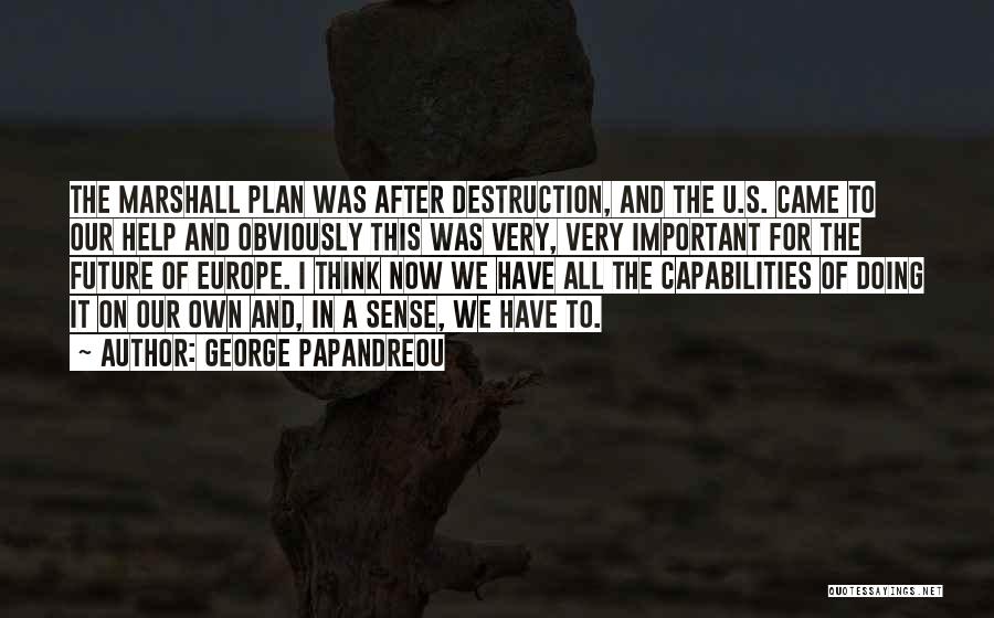 George Papandreou Quotes: The Marshall Plan Was After Destruction, And The U.s. Came To Our Help And Obviously This Was Very, Very Important