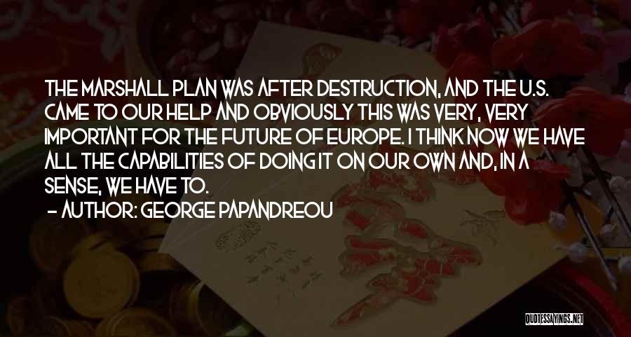 George Papandreou Quotes: The Marshall Plan Was After Destruction, And The U.s. Came To Our Help And Obviously This Was Very, Very Important