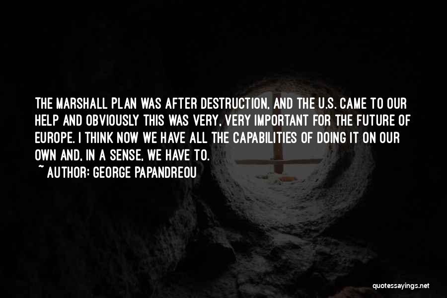 George Papandreou Quotes: The Marshall Plan Was After Destruction, And The U.s. Came To Our Help And Obviously This Was Very, Very Important