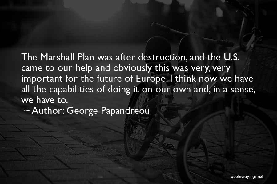 George Papandreou Quotes: The Marshall Plan Was After Destruction, And The U.s. Came To Our Help And Obviously This Was Very, Very Important