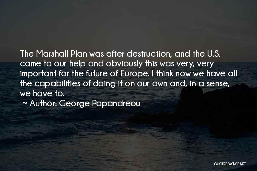 George Papandreou Quotes: The Marshall Plan Was After Destruction, And The U.s. Came To Our Help And Obviously This Was Very, Very Important