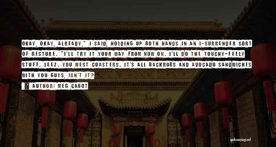 Meg Cabot Quotes: Okay, Okay, Already, I Said, Holding Up Both Hands In An I-surrender Sort Of Gesture. I'll Try It Your Way