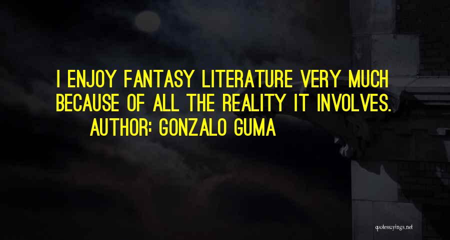 Gonzalo Guma Quotes: I Enjoy Fantasy Literature Very Much Because Of All The Reality It Involves.