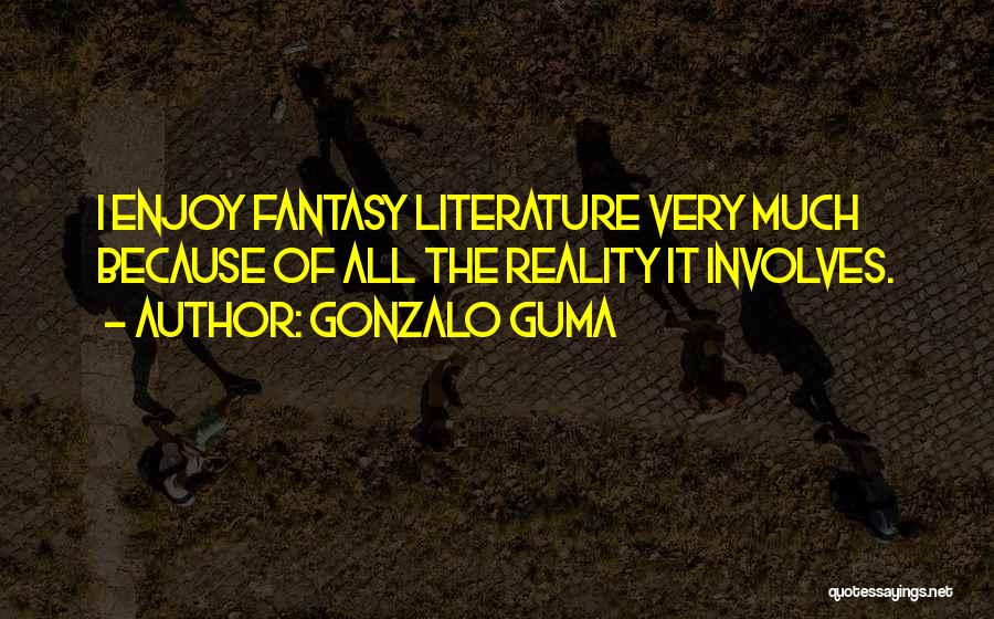 Gonzalo Guma Quotes: I Enjoy Fantasy Literature Very Much Because Of All The Reality It Involves.