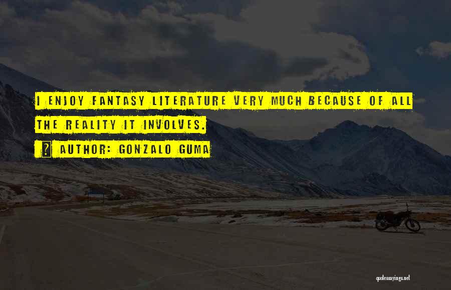 Gonzalo Guma Quotes: I Enjoy Fantasy Literature Very Much Because Of All The Reality It Involves.