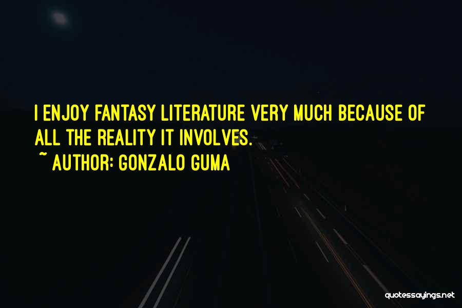 Gonzalo Guma Quotes: I Enjoy Fantasy Literature Very Much Because Of All The Reality It Involves.