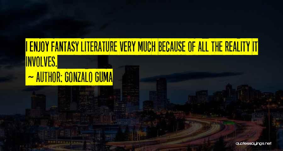 Gonzalo Guma Quotes: I Enjoy Fantasy Literature Very Much Because Of All The Reality It Involves.