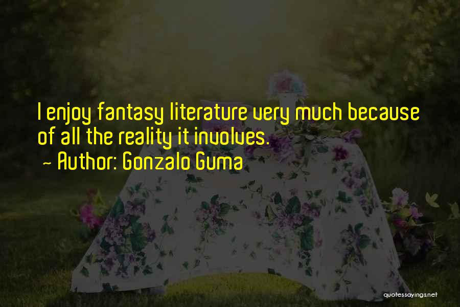 Gonzalo Guma Quotes: I Enjoy Fantasy Literature Very Much Because Of All The Reality It Involves.