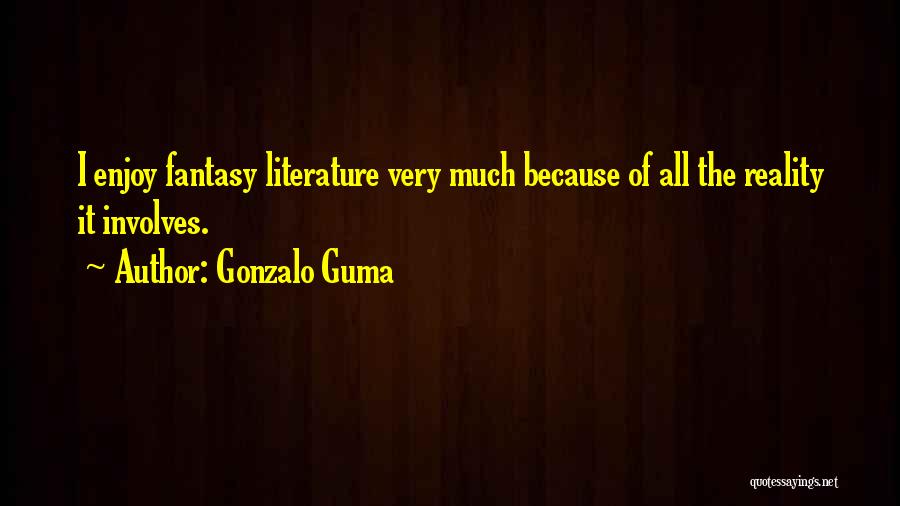 Gonzalo Guma Quotes: I Enjoy Fantasy Literature Very Much Because Of All The Reality It Involves.