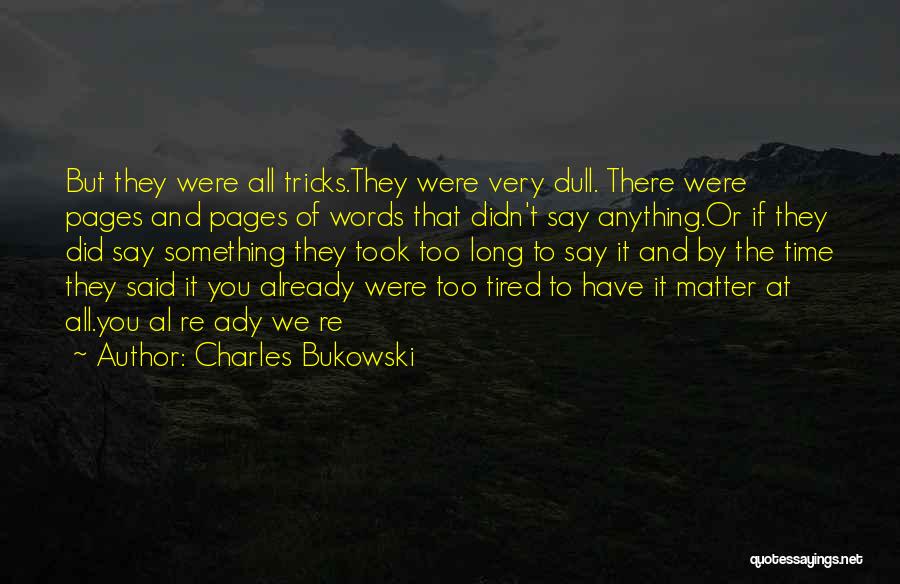 Charles Bukowski Quotes: But They Were All Tricks.they Were Very Dull. There Were Pages And Pages Of Words That Didn't Say Anything.or If