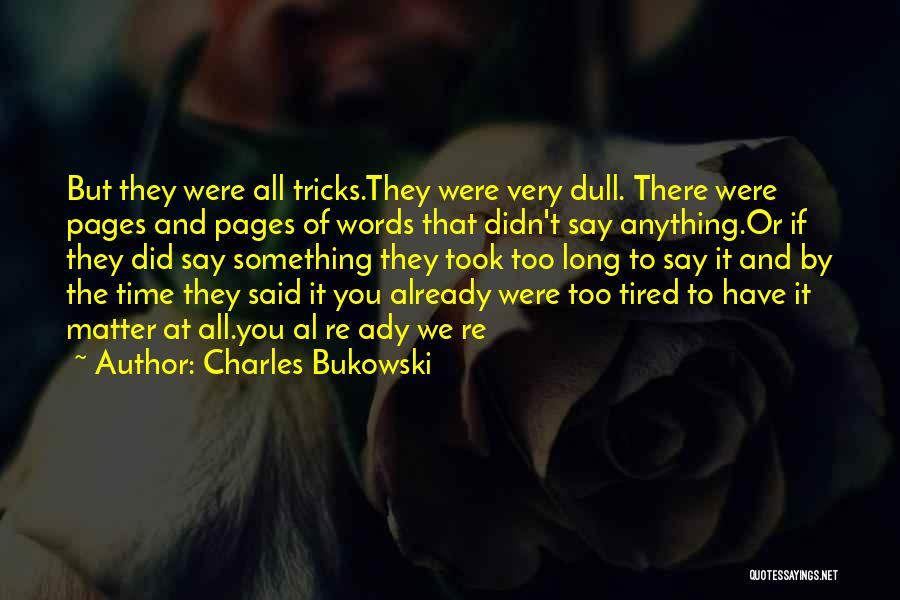 Charles Bukowski Quotes: But They Were All Tricks.they Were Very Dull. There Were Pages And Pages Of Words That Didn't Say Anything.or If