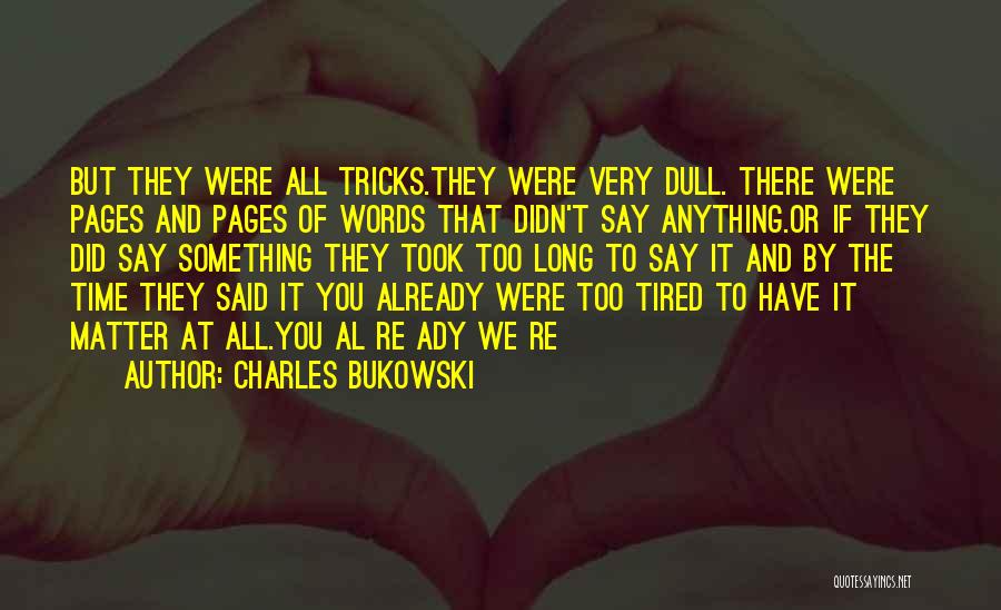 Charles Bukowski Quotes: But They Were All Tricks.they Were Very Dull. There Were Pages And Pages Of Words That Didn't Say Anything.or If