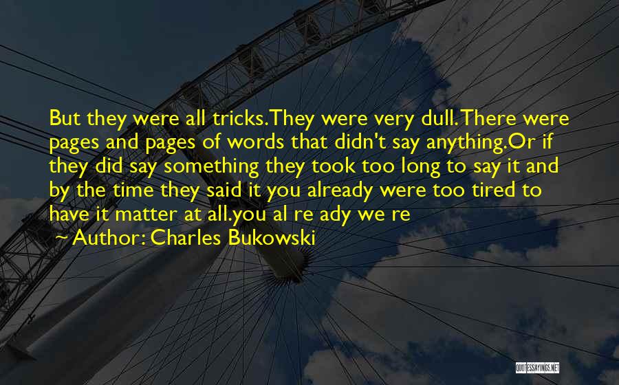 Charles Bukowski Quotes: But They Were All Tricks.they Were Very Dull. There Were Pages And Pages Of Words That Didn't Say Anything.or If