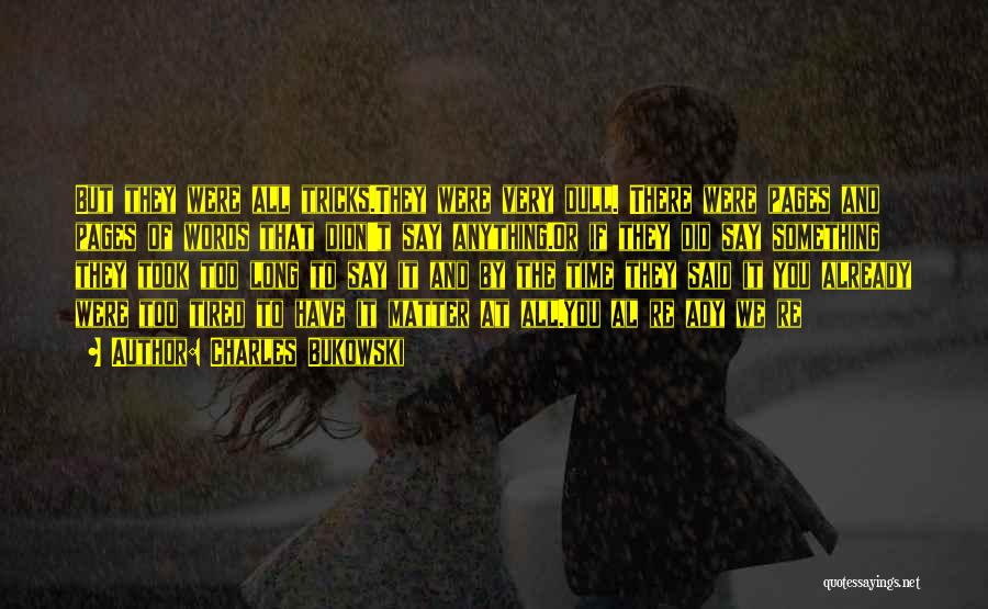 Charles Bukowski Quotes: But They Were All Tricks.they Were Very Dull. There Were Pages And Pages Of Words That Didn't Say Anything.or If