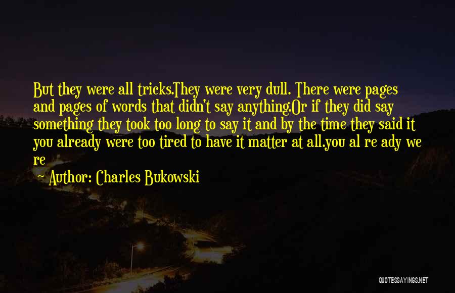 Charles Bukowski Quotes: But They Were All Tricks.they Were Very Dull. There Were Pages And Pages Of Words That Didn't Say Anything.or If