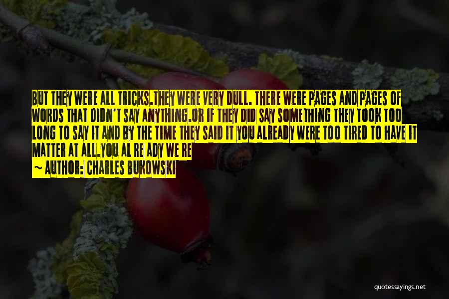 Charles Bukowski Quotes: But They Were All Tricks.they Were Very Dull. There Were Pages And Pages Of Words That Didn't Say Anything.or If