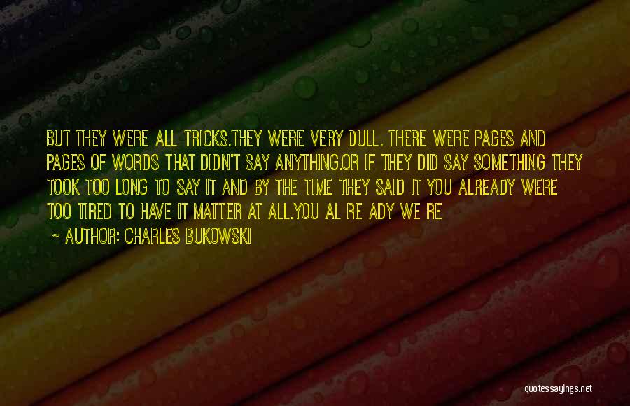 Charles Bukowski Quotes: But They Were All Tricks.they Were Very Dull. There Were Pages And Pages Of Words That Didn't Say Anything.or If