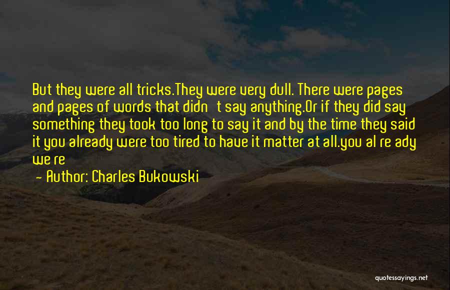 Charles Bukowski Quotes: But They Were All Tricks.they Were Very Dull. There Were Pages And Pages Of Words That Didn't Say Anything.or If