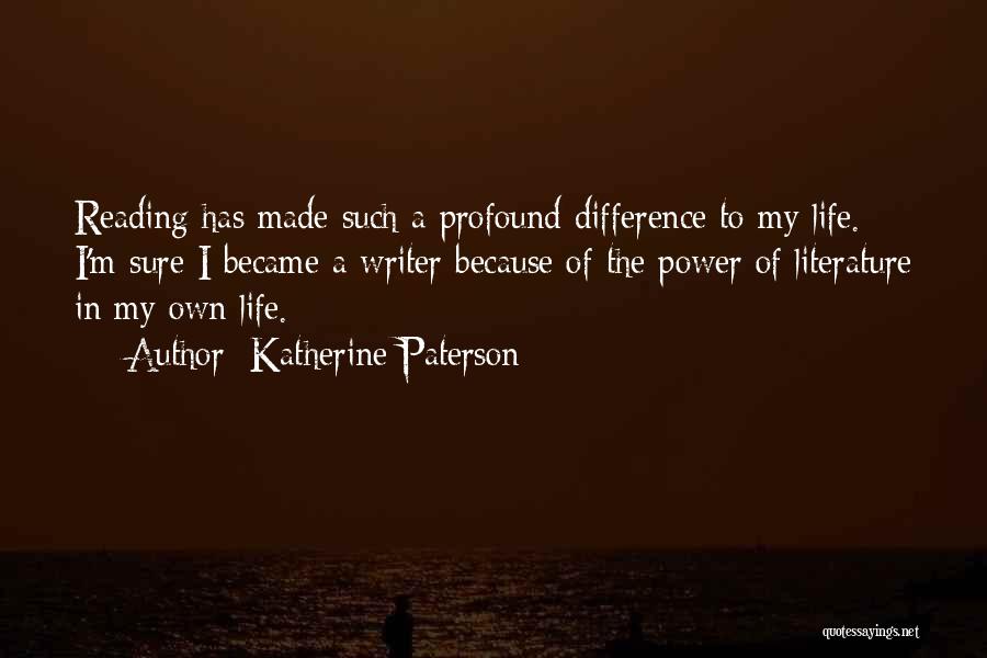 Katherine Paterson Quotes: Reading Has Made Such A Profound Difference To My Life. I'm Sure I Became A Writer Because Of The Power