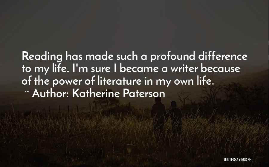 Katherine Paterson Quotes: Reading Has Made Such A Profound Difference To My Life. I'm Sure I Became A Writer Because Of The Power