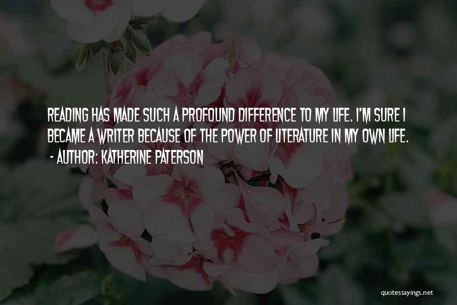 Katherine Paterson Quotes: Reading Has Made Such A Profound Difference To My Life. I'm Sure I Became A Writer Because Of The Power