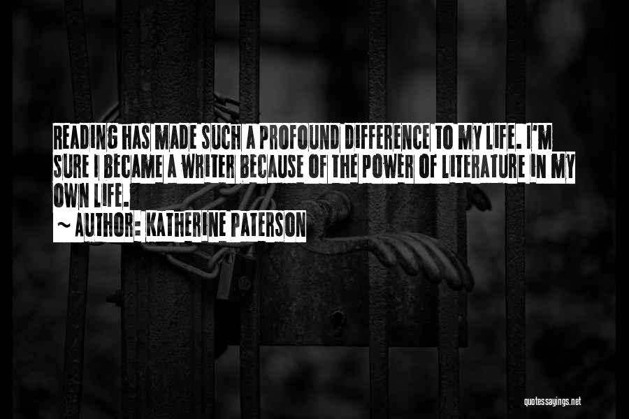 Katherine Paterson Quotes: Reading Has Made Such A Profound Difference To My Life. I'm Sure I Became A Writer Because Of The Power