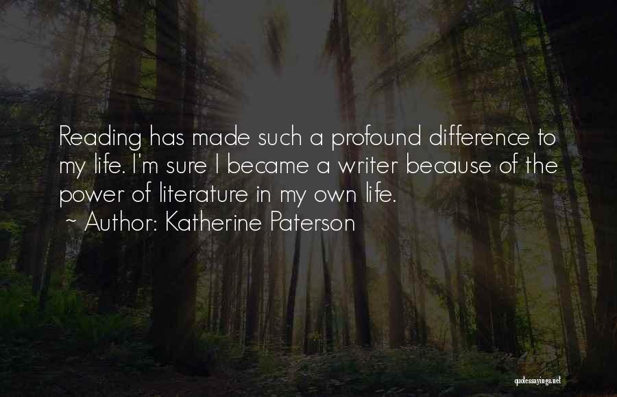 Katherine Paterson Quotes: Reading Has Made Such A Profound Difference To My Life. I'm Sure I Became A Writer Because Of The Power